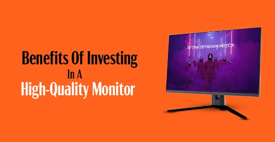 Benefits Of Investing In A High-Quality Monitor